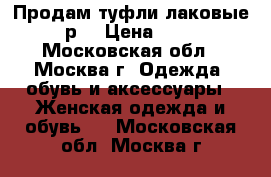 Продам туфли лаковые, 36 р. › Цена ­ 2 500 - Московская обл., Москва г. Одежда, обувь и аксессуары » Женская одежда и обувь   . Московская обл.,Москва г.